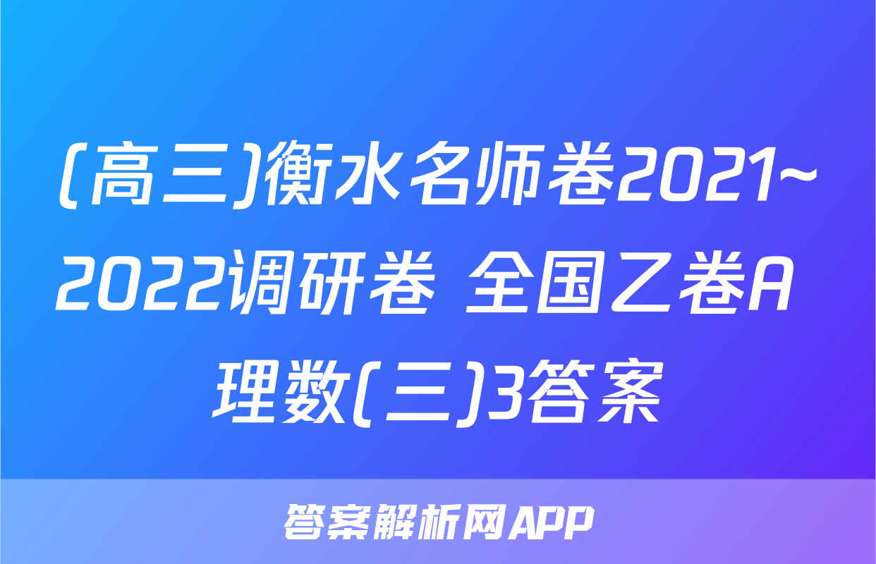 (高三)衡水名师卷2021~2022调研卷 全国乙卷A 理数(三)3答案