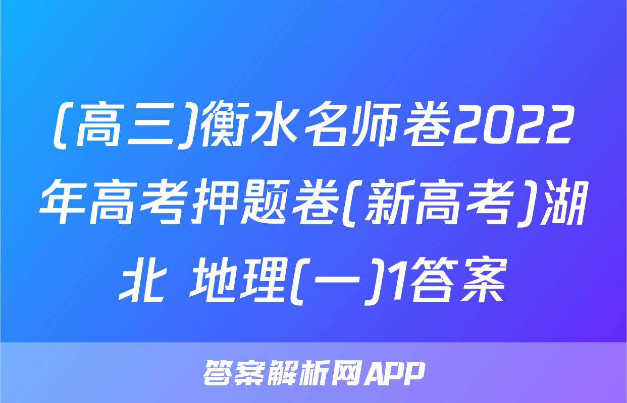 (高三)衡水名师卷2022年高考押题卷(新高考)湖北 地理(一)1答案