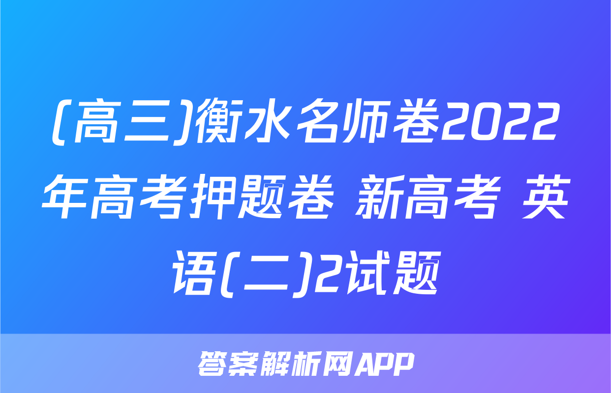 (高三)衡水名师卷2022年高考押题卷 新高考 英语(二)2试题