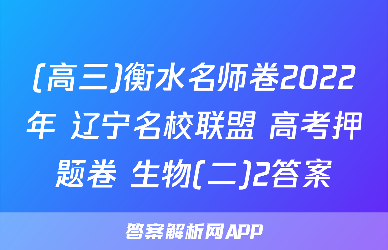 (高三)衡水名师卷2022年 辽宁名校联盟 高考押题卷 生物(二)2答案