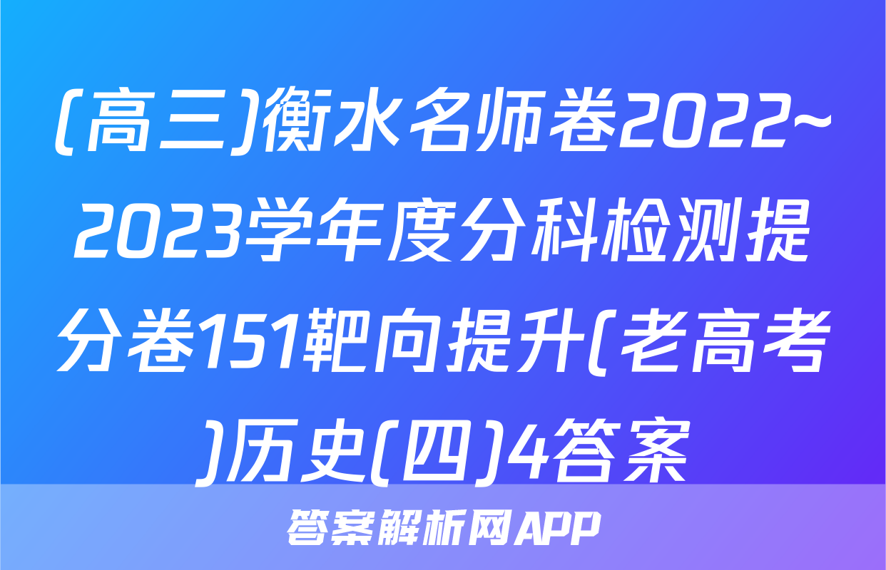 (高三)衡水名师卷2022~2023学年度分科检测提分卷151靶向提升(老高考)历史(四)4答案