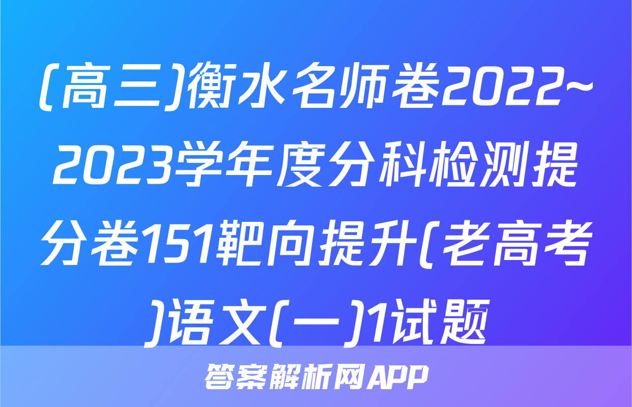 (高三)衡水名师卷2022~2023学年度分科检测提分卷151靶向提升(老高考)语文(一)1试题