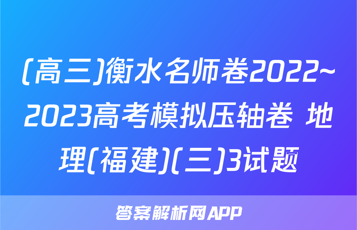 (高三)衡水名师卷2022~2023高考模拟压轴卷 地理(福建)(三)3试题