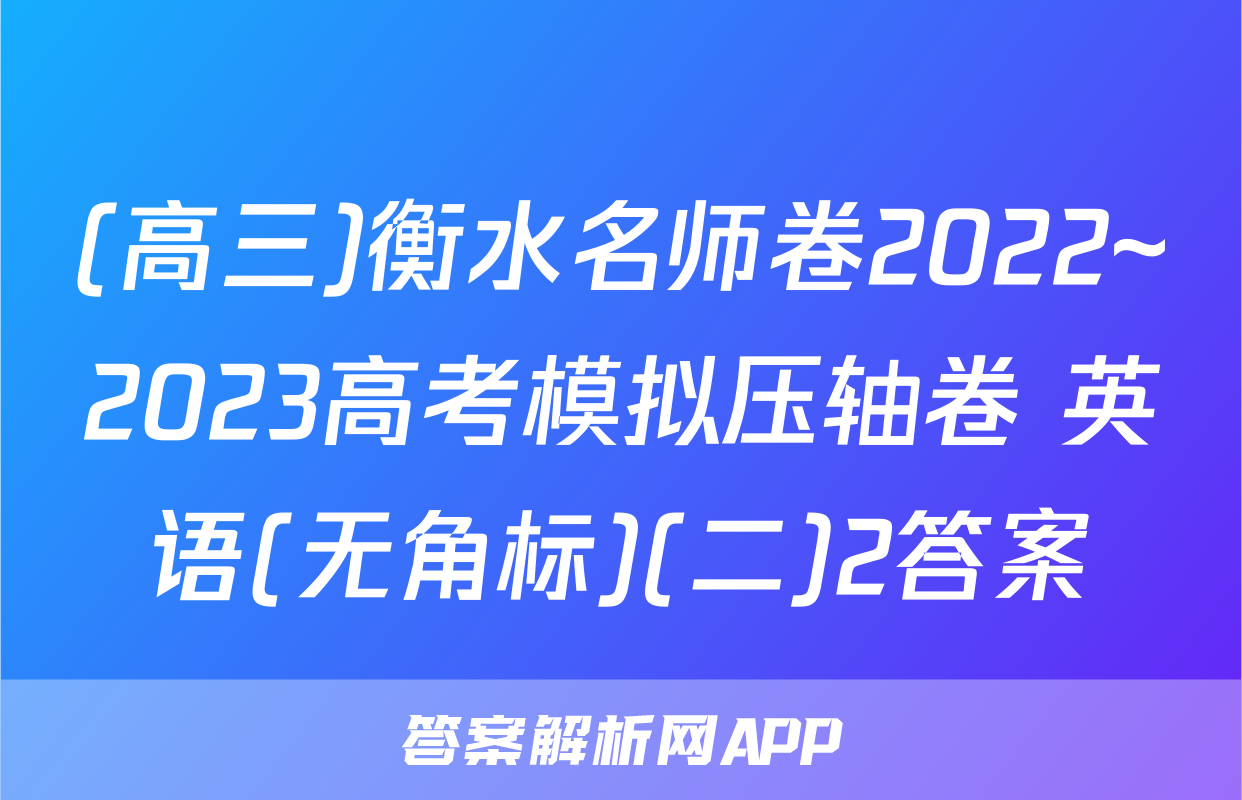 (高三)衡水名师卷2022~2023高考模拟压轴卷 英语(无角标)(二)2答案