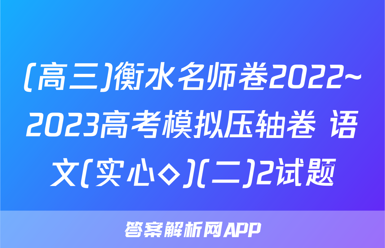 (高三)衡水名师卷2022~2023高考模拟压轴卷 语文(实心◇)(二)2试题