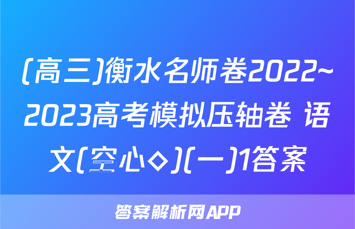 (高三)衡水名师卷2022~2023高考模拟压轴卷 语文(空心◇)(一)1答案