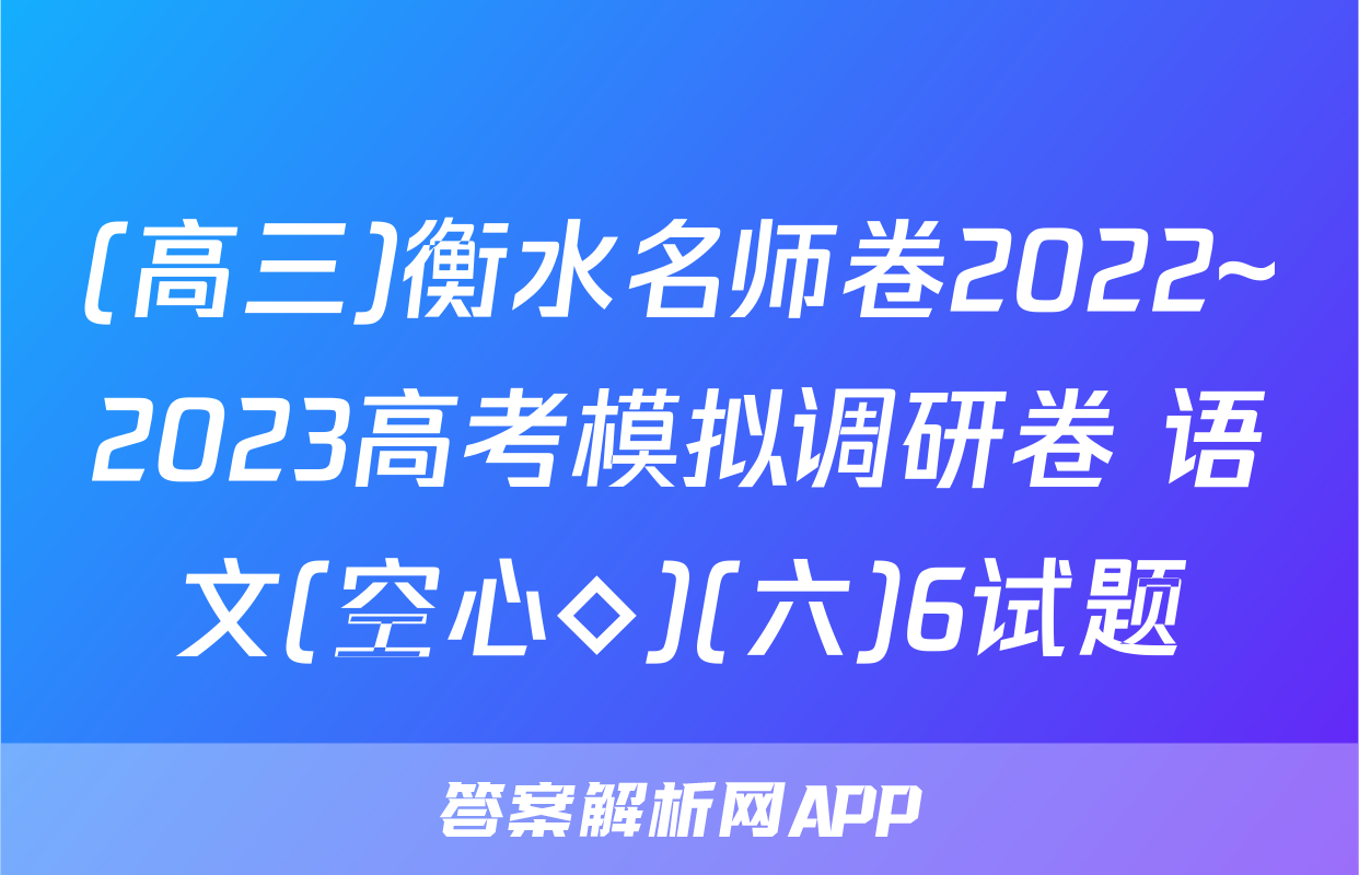 (高三)衡水名师卷2022~2023高考模拟调研卷 语文(空心◇)(六)6试题