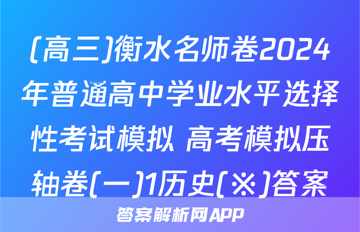 (高三)衡水名师卷2024年普通高中学业水平选择性考试模拟 高考模拟压轴卷(一)1历史(※)答案