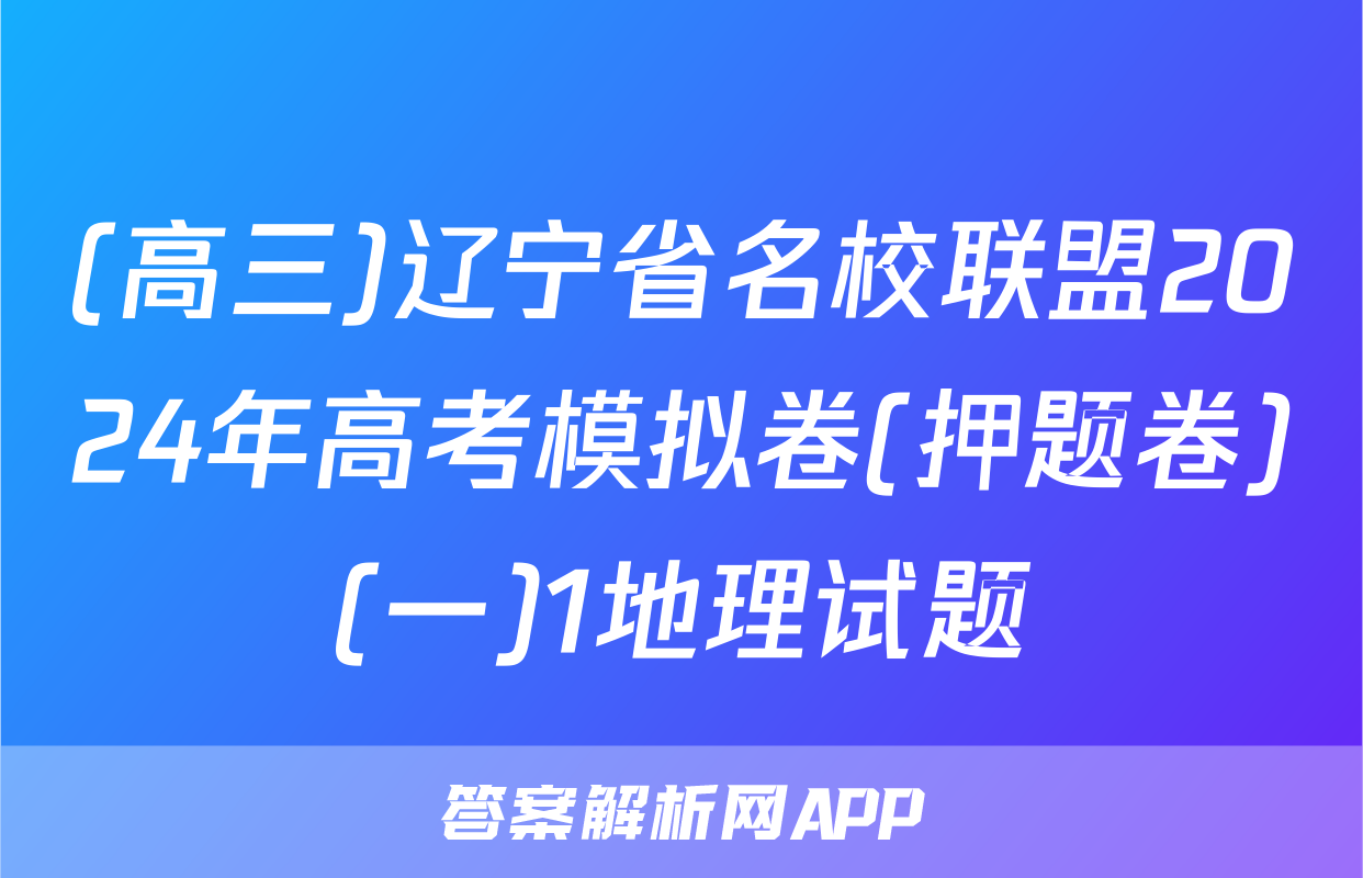(高三)辽宁省名校联盟2024年高考模拟卷(押题卷)(一)1地理试题