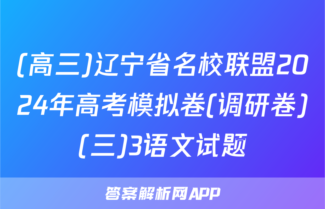 (高三)辽宁省名校联盟2024年高考模拟卷(调研卷)(三)3语文试题