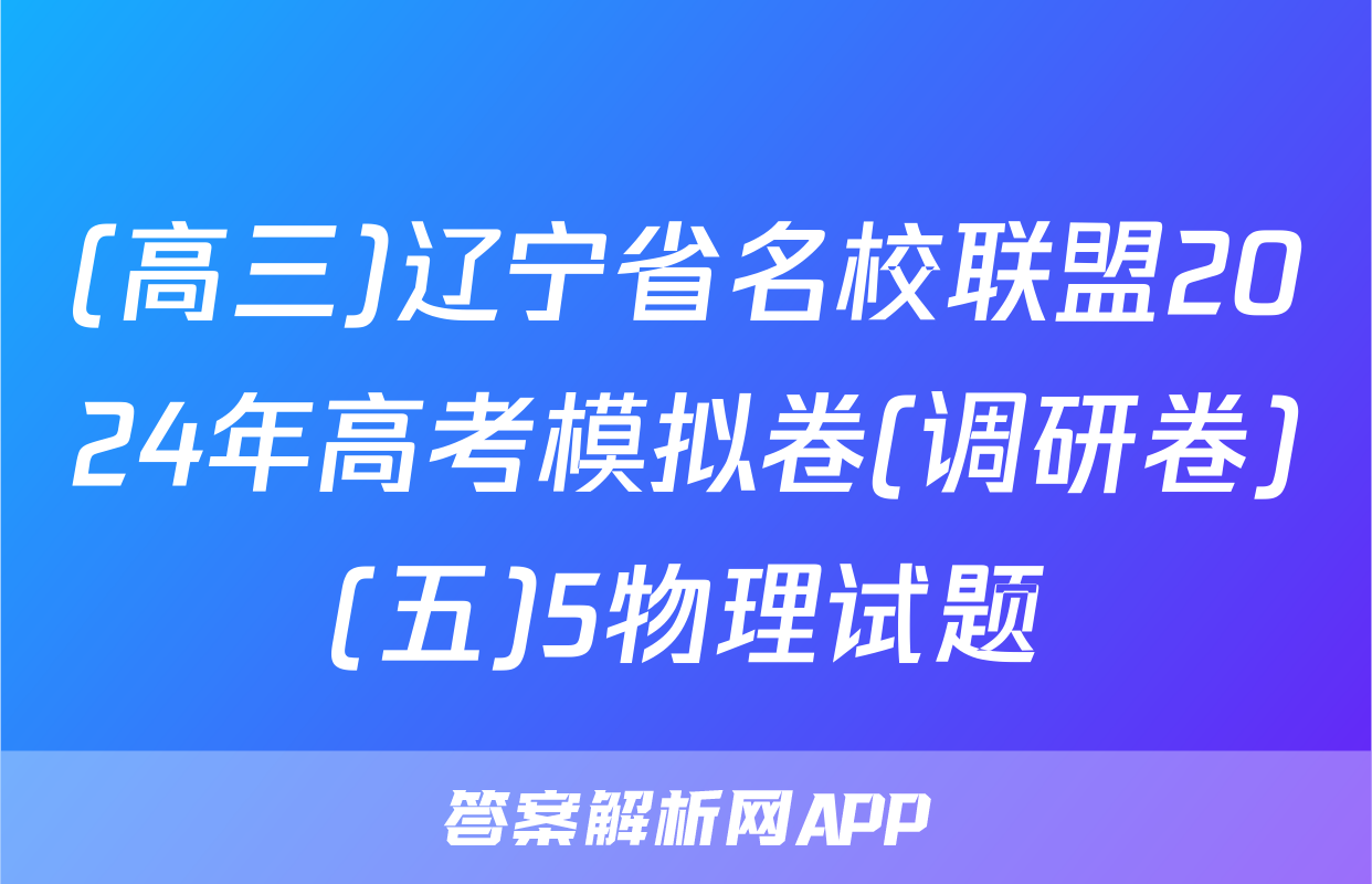 (高三)辽宁省名校联盟2024年高考模拟卷(调研卷)(五)5物理试题