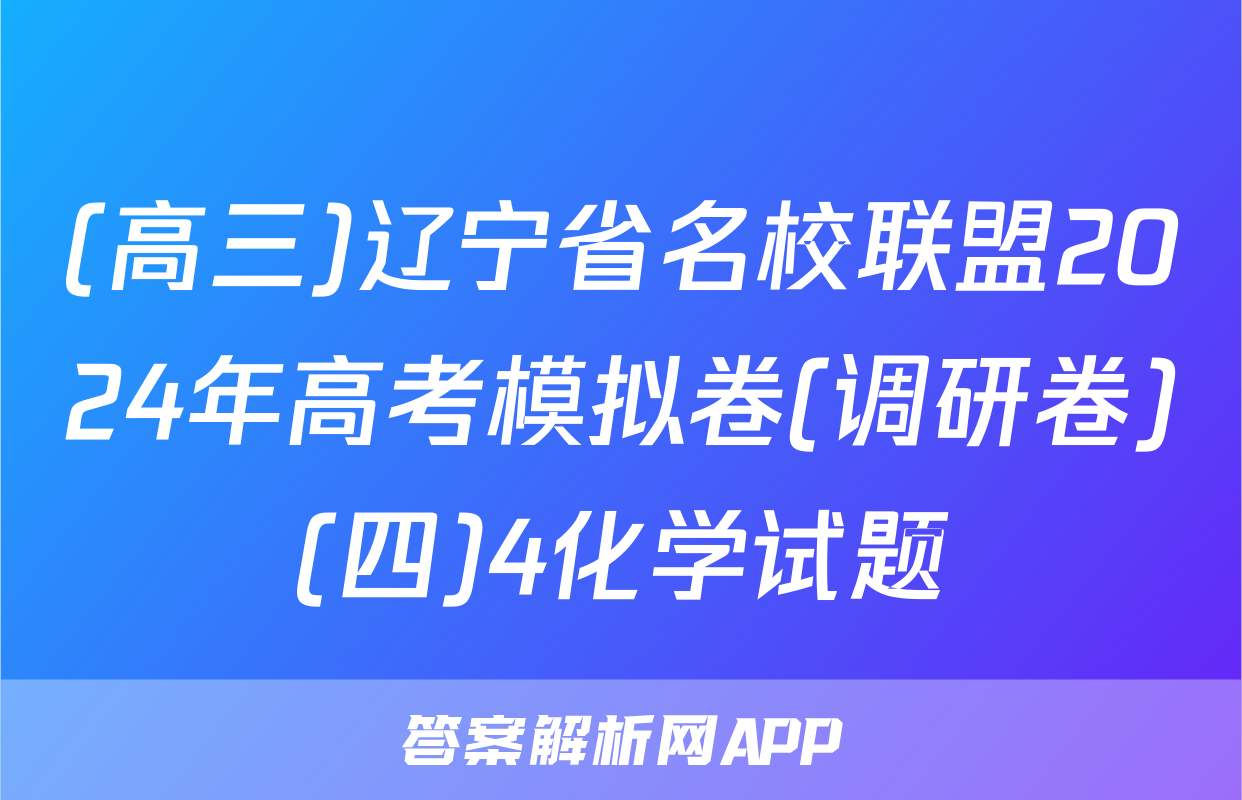 (高三)辽宁省名校联盟2024年高考模拟卷(调研卷)(四)4化学试题