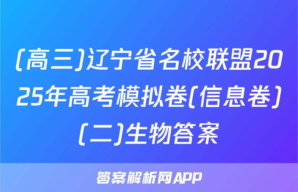 (高三)辽宁省名校联盟2025年高考模拟卷(信息卷)(二)生物答案