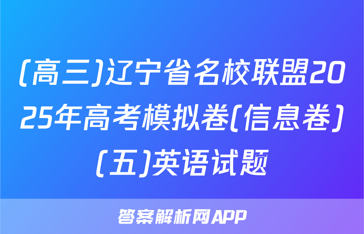 (高三)辽宁省名校联盟2025年高考模拟卷(信息卷)(五)英语试题