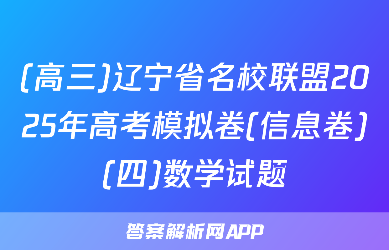 (高三)辽宁省名校联盟2025年高考模拟卷(信息卷)(四)数学试题