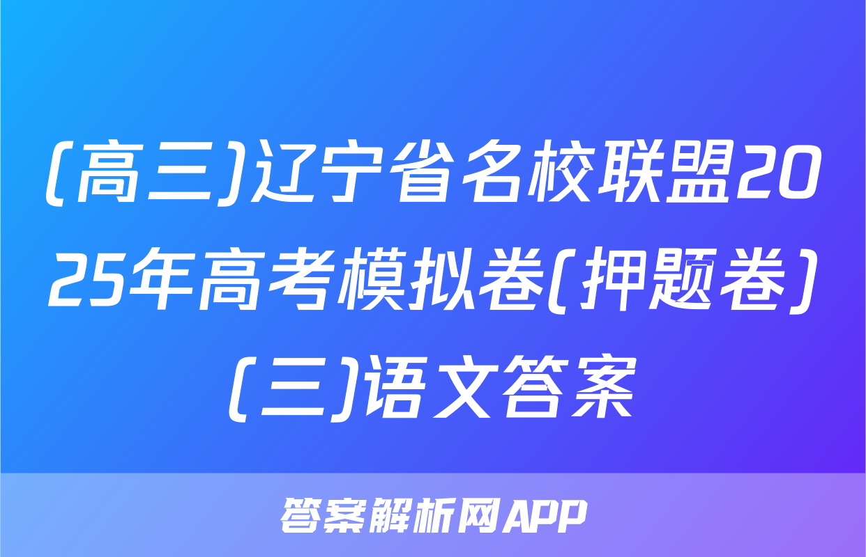 (高三)辽宁省名校联盟2025年高考模拟卷(押题卷)(三)语文答案