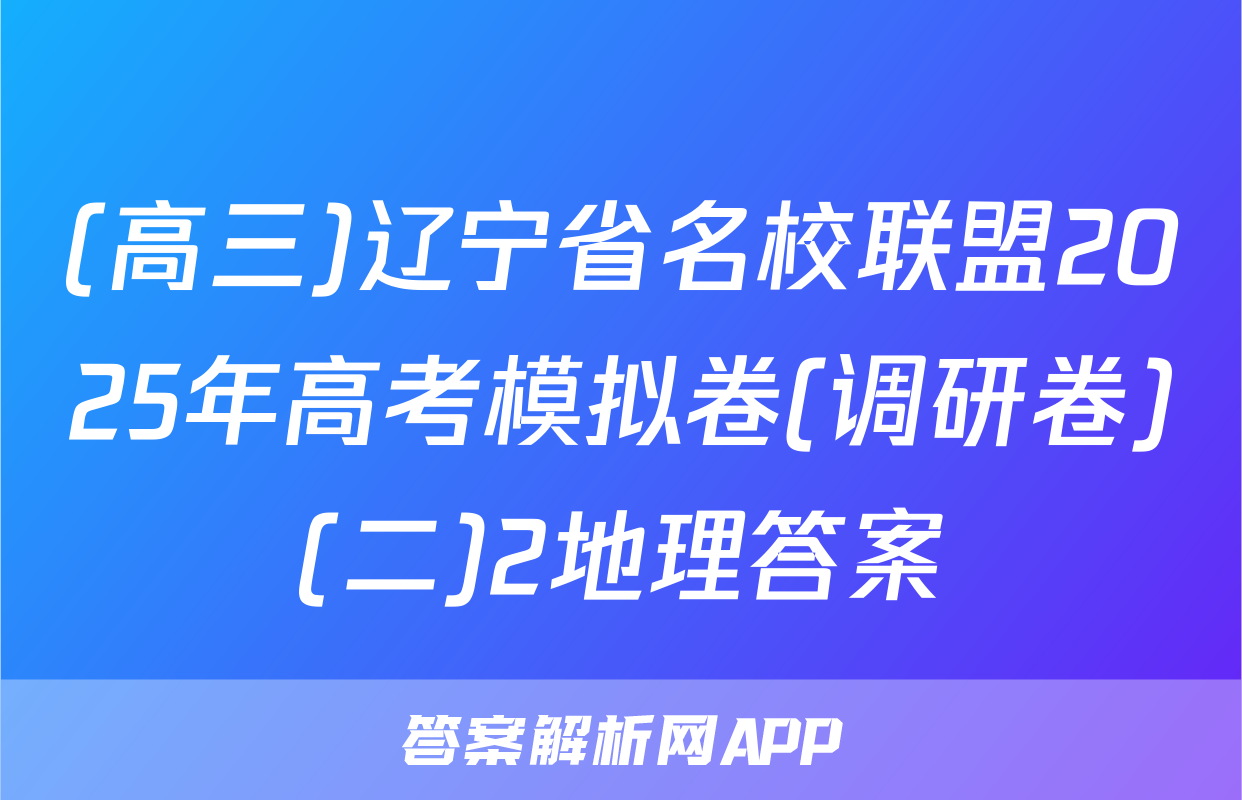 (高三)辽宁省名校联盟2025年高考模拟卷(调研卷)(二)2地理答案