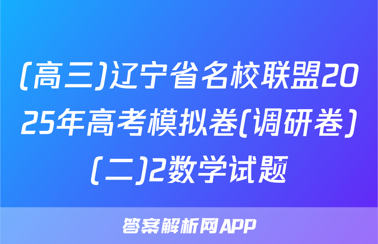 (高三)辽宁省名校联盟2025年高考模拟卷(调研卷)(二)2数学试题
