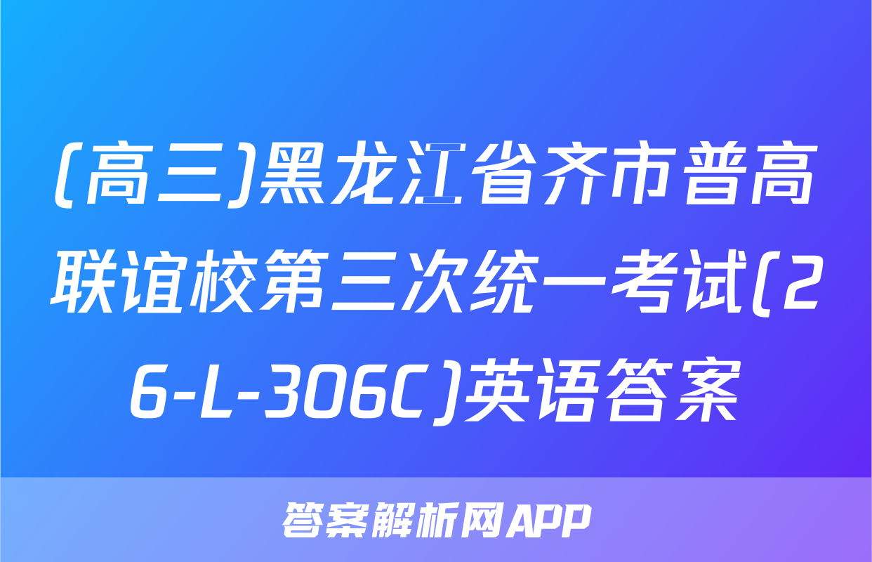 (高三)黑龙江省齐市普高联谊校第三次统一考试(26-L-306C)英语答案