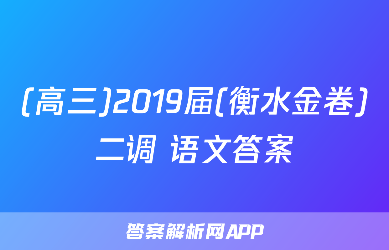 (高三)2019届(衡水金卷)二调 语文答案