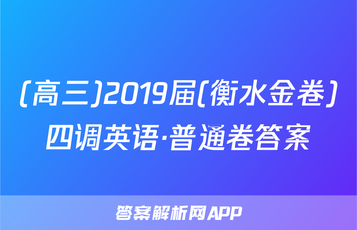 (高三)2019届(衡水金卷)四调英语·普通卷答案