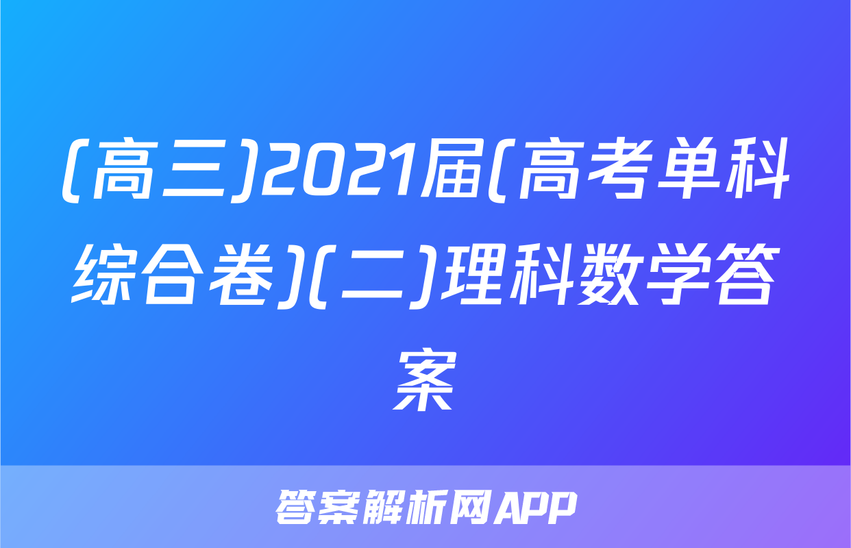 (高三)2021届(高考单科综合卷)(二)理科数学答案