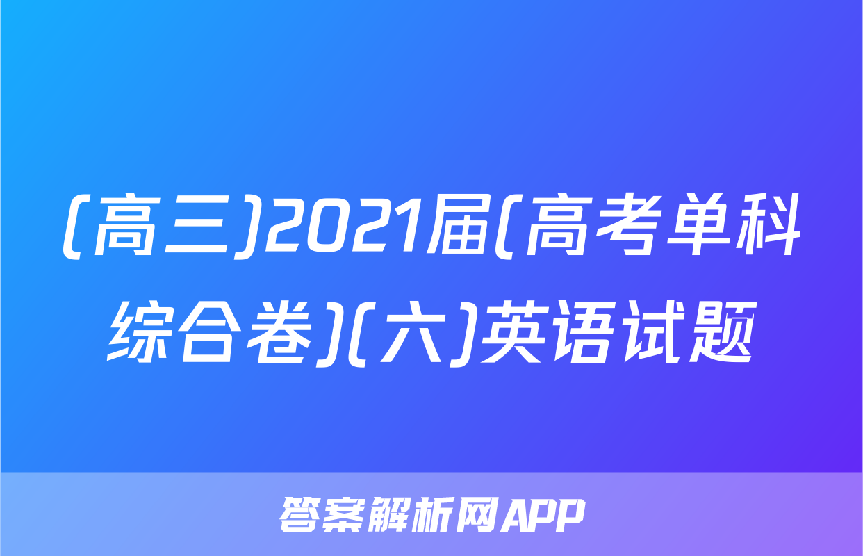 (高三)2021届(高考单科综合卷)(六)英语试题