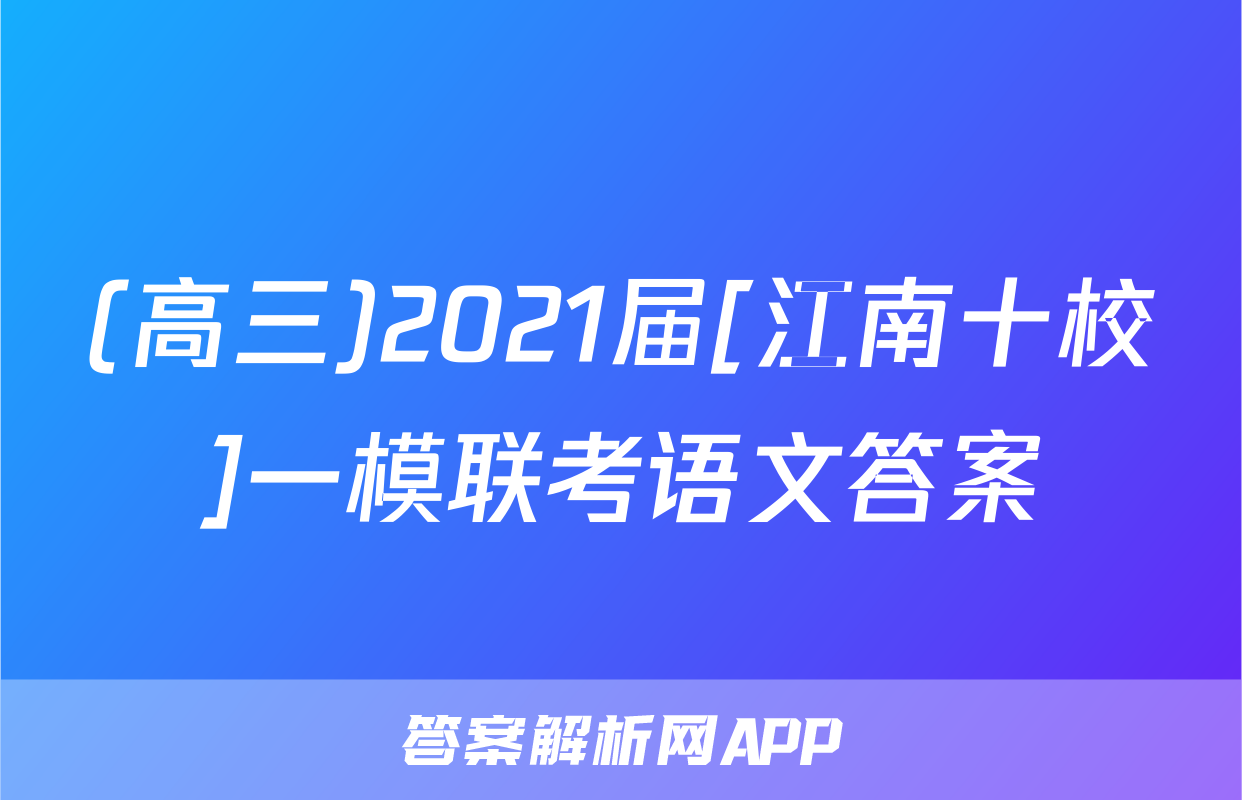 (高三)2021届[江南十校]一模联考语文答案