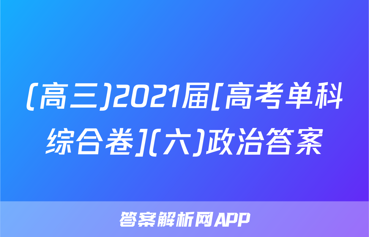 (高三)2021届[高考单科综合卷](六)政治答案
