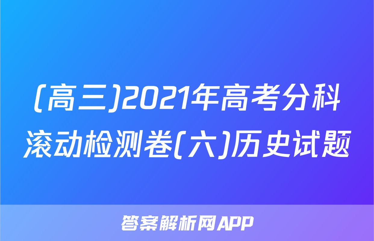 (高三)2021年高考分科滚动检测卷(六)历史试题