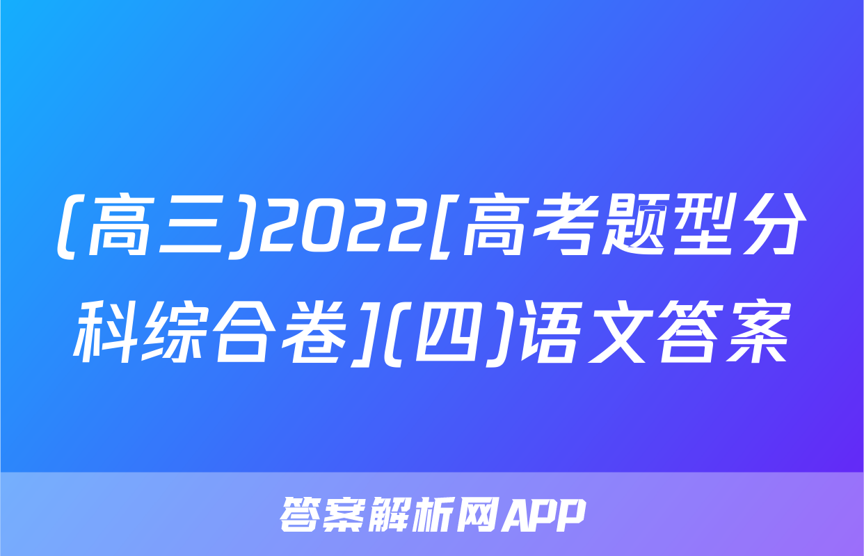 (高三)2022[高考题型分科综合卷](四)语文答案