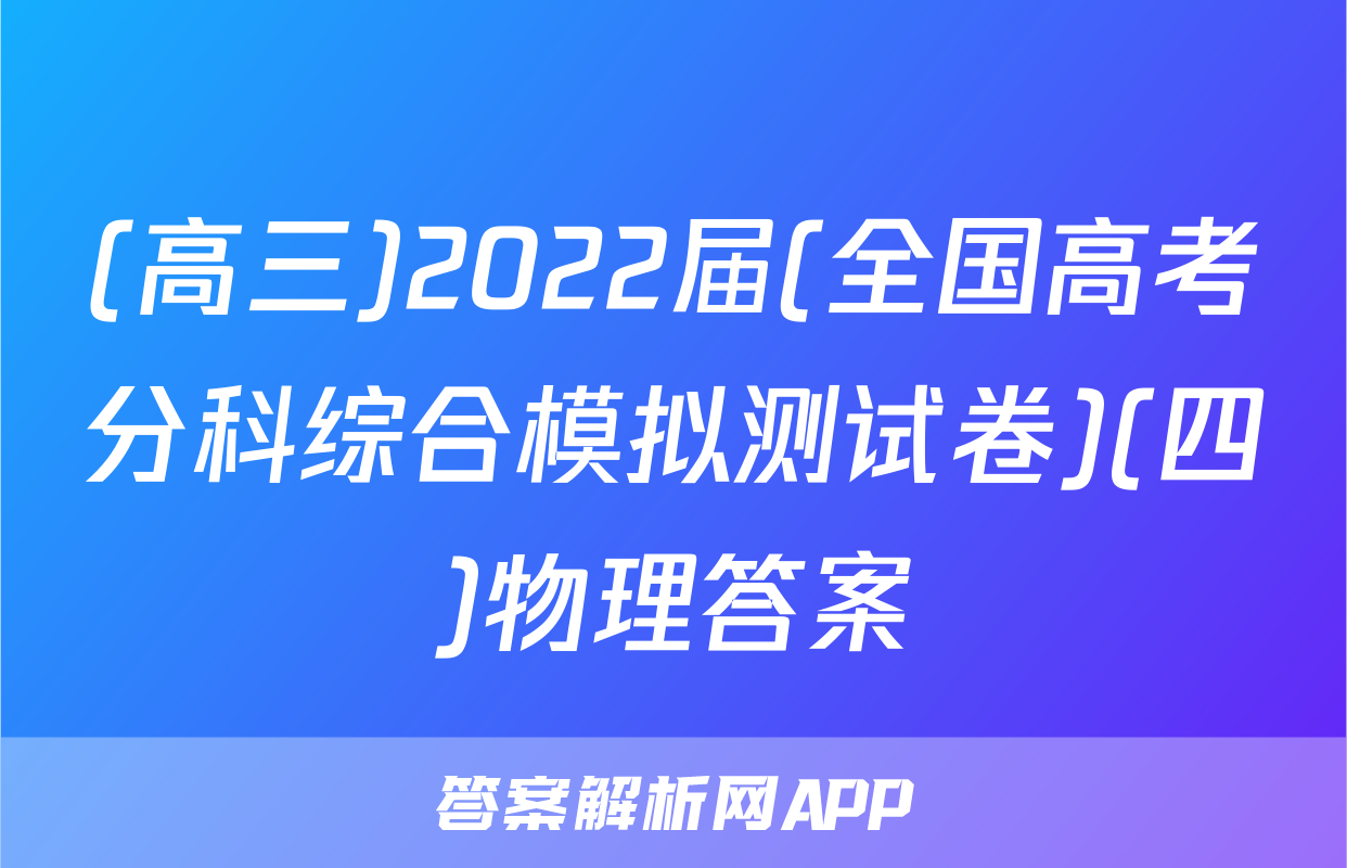 (高三)2022届(全国高考分科综合模拟测试卷)(四)物理答案