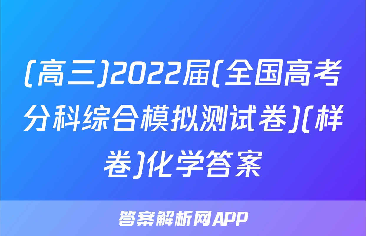 (高三)2022届(全国高考分科综合模拟测试卷)(样卷)化学答案