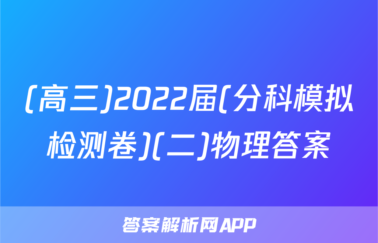 (高三)2022届(分科模拟检测卷)(二)物理答案