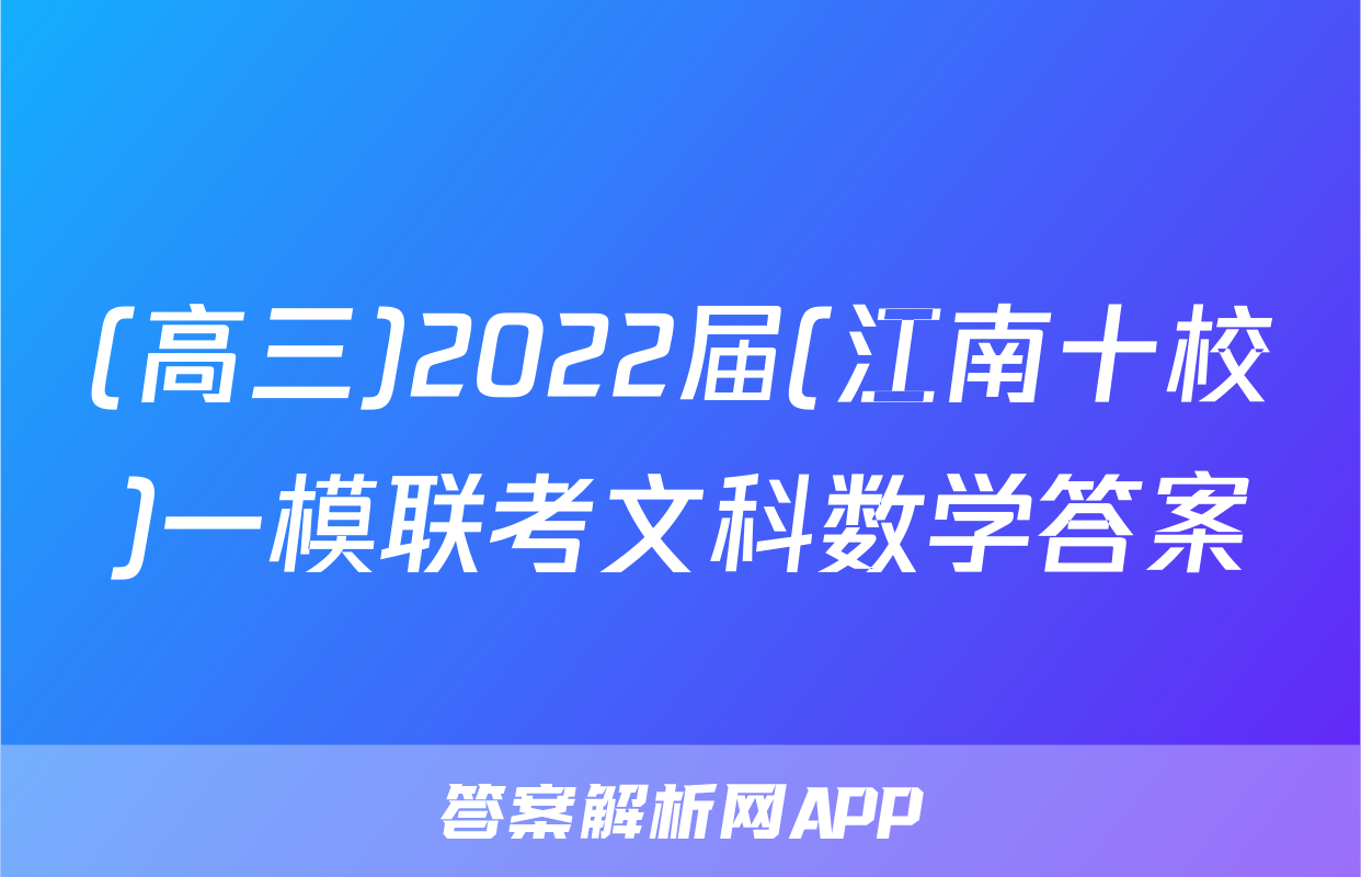 (高三)2022届(江南十校)一模联考文科数学答案