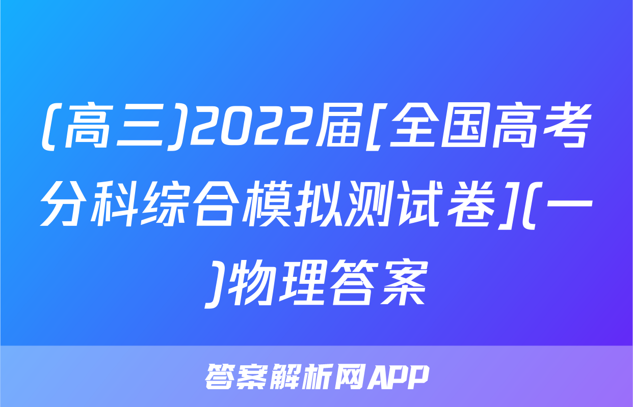 (高三)2022届[全国高考分科综合模拟测试卷](一)物理答案