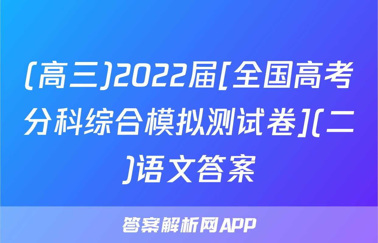 (高三)2022届[全国高考分科综合模拟测试卷](二)语文答案