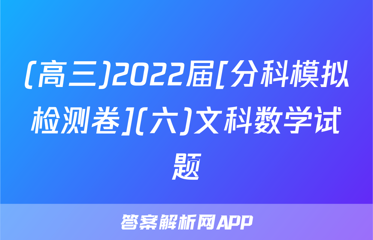 (高三)2022届[分科模拟检测卷](六)文科数学试题
