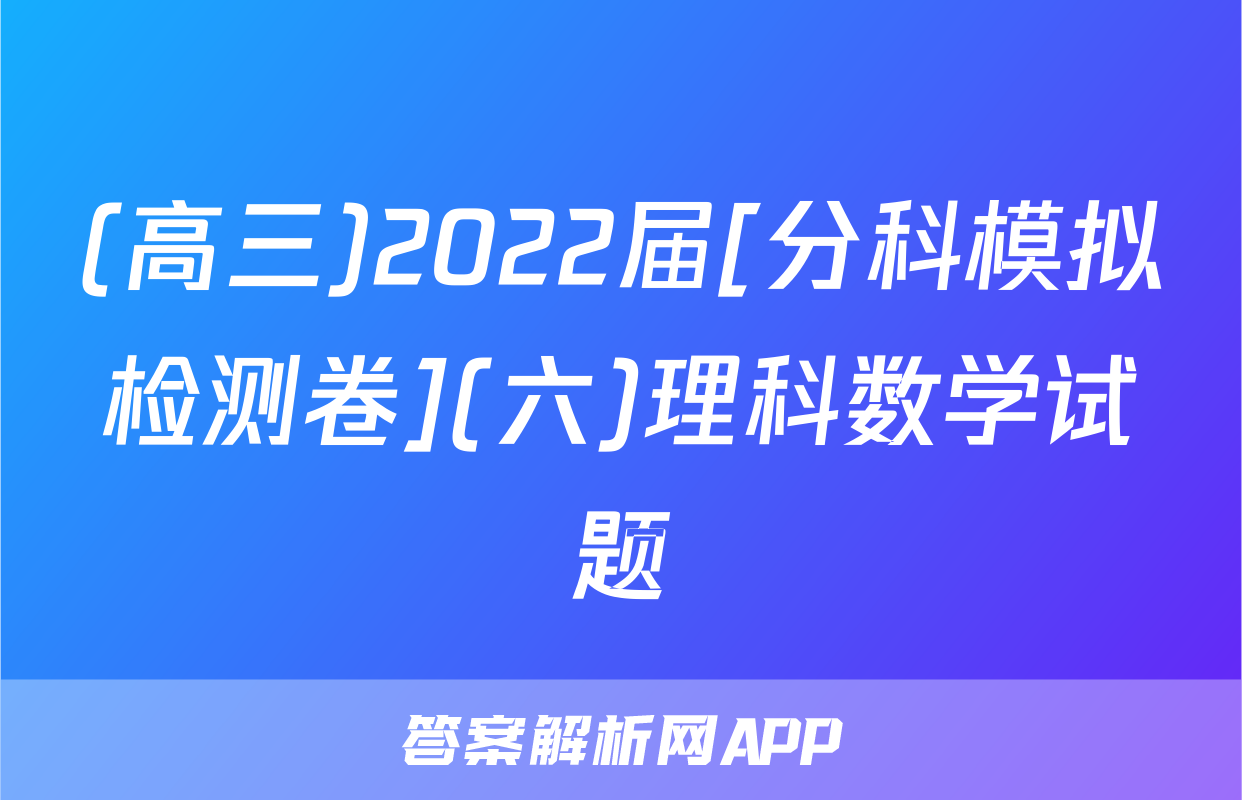 (高三)2022届[分科模拟检测卷](六)理科数学试题