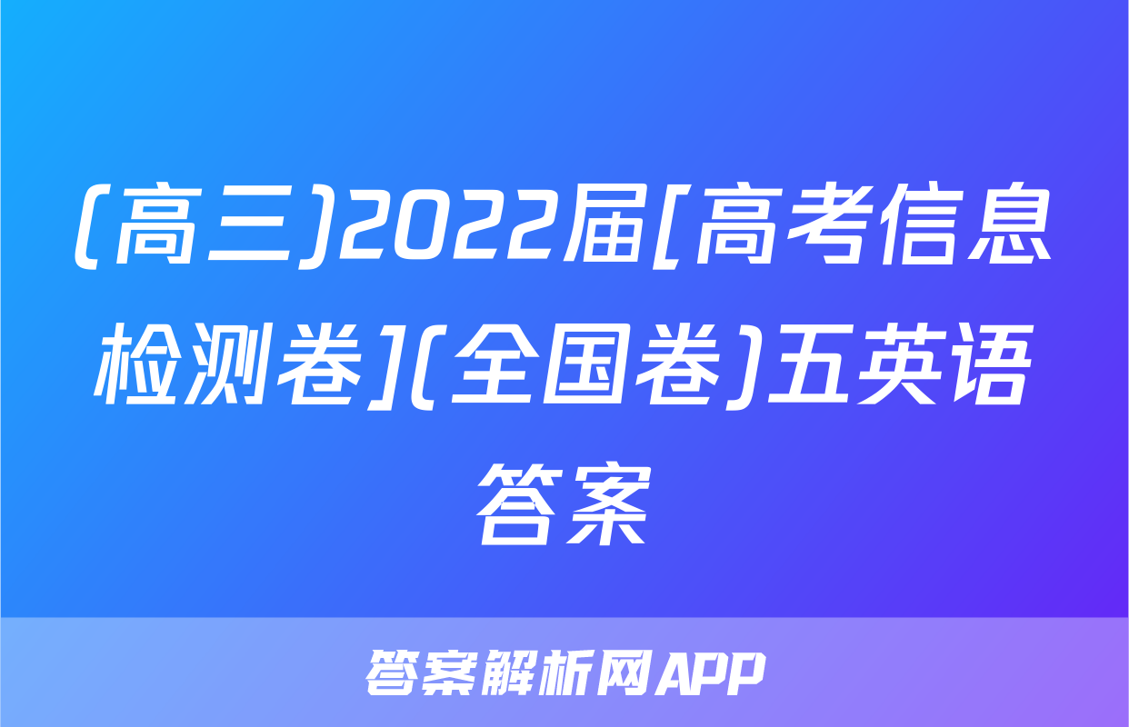 (高三)2022届[高考信息检测卷](全国卷)五英语答案