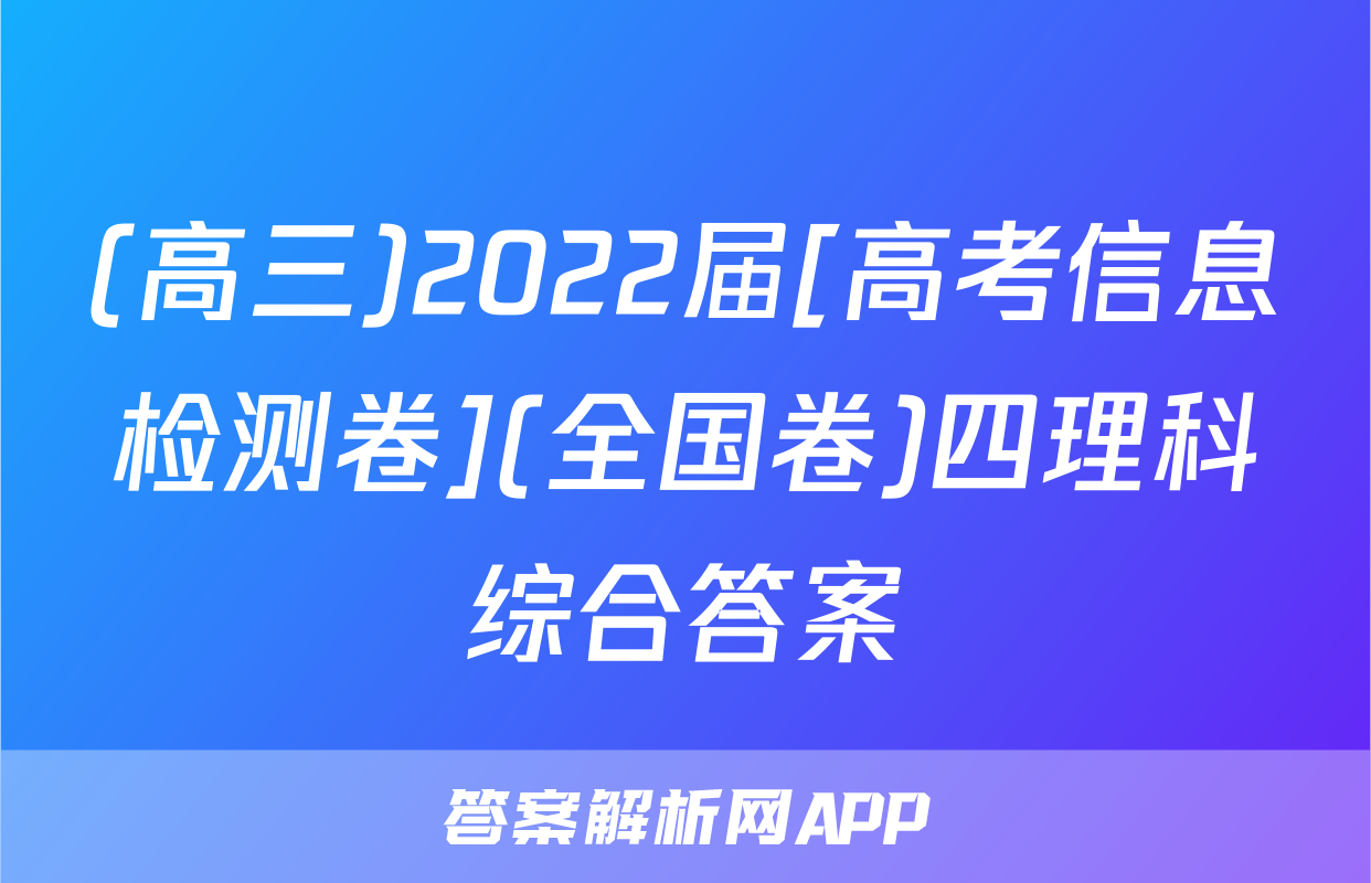 (高三)2022届[高考信息检测卷](全国卷)四理科综合答案