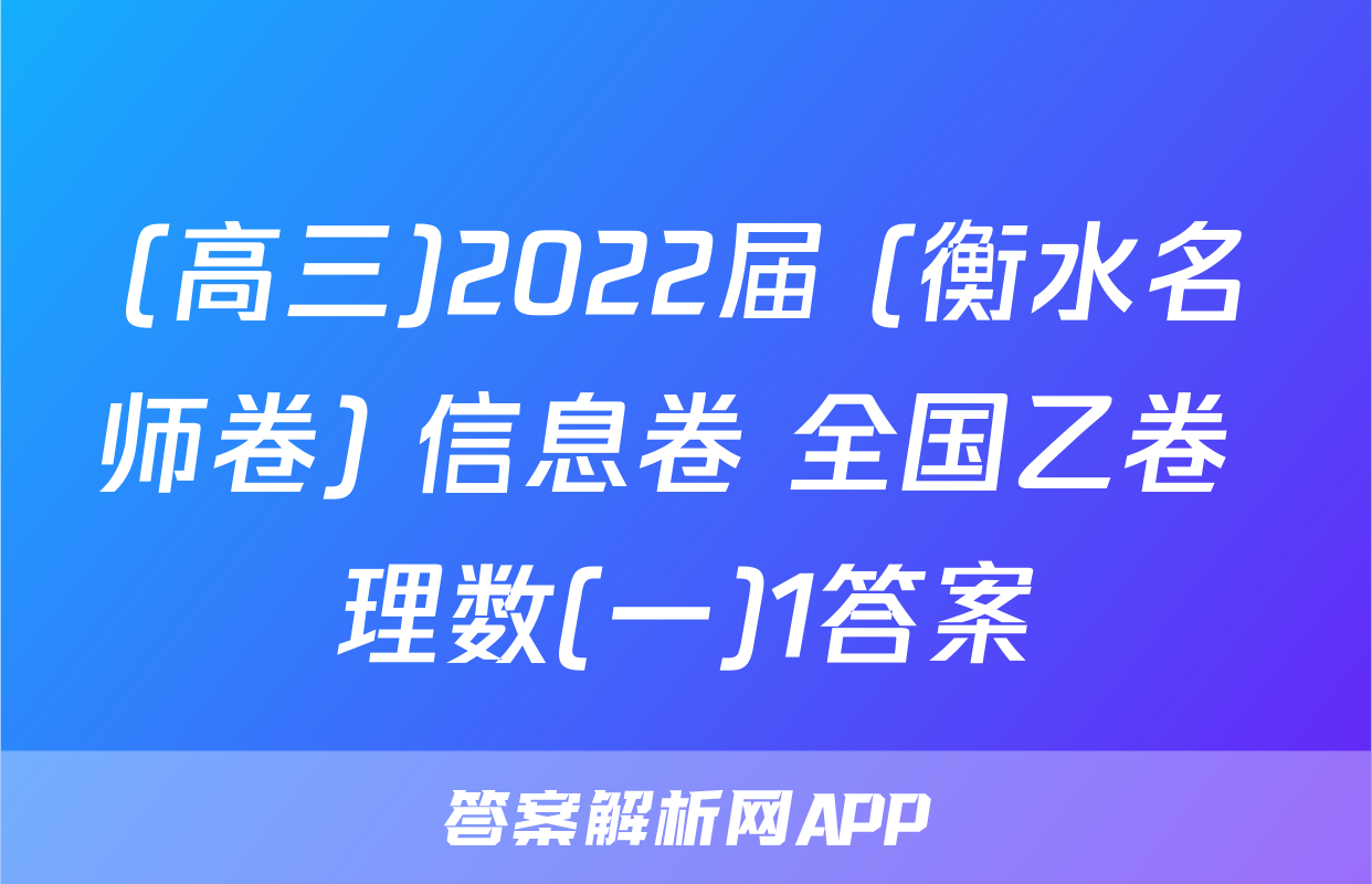 (高三)2022届 (衡水名师卷) 信息卷 全国乙卷 理数(一)1答案