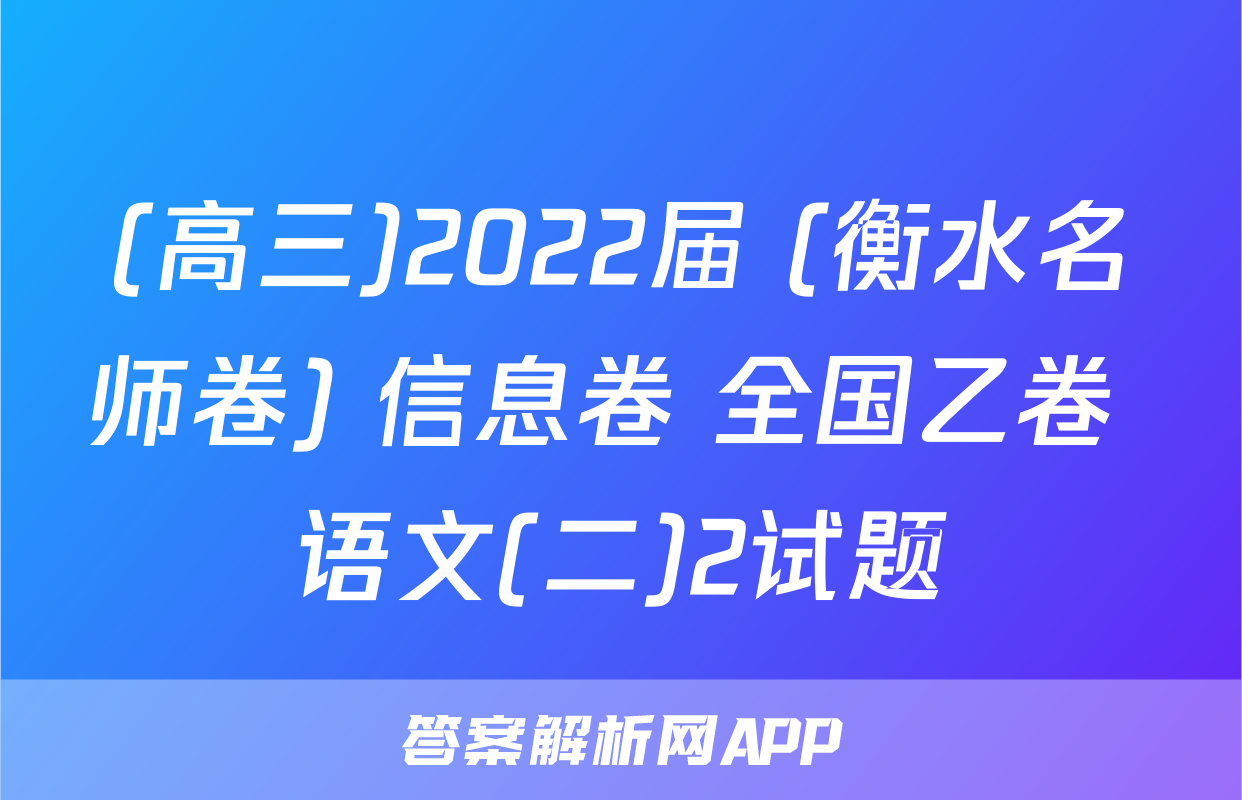 (高三)2022届 (衡水名师卷) 信息卷 全国乙卷 语文(二)2试题