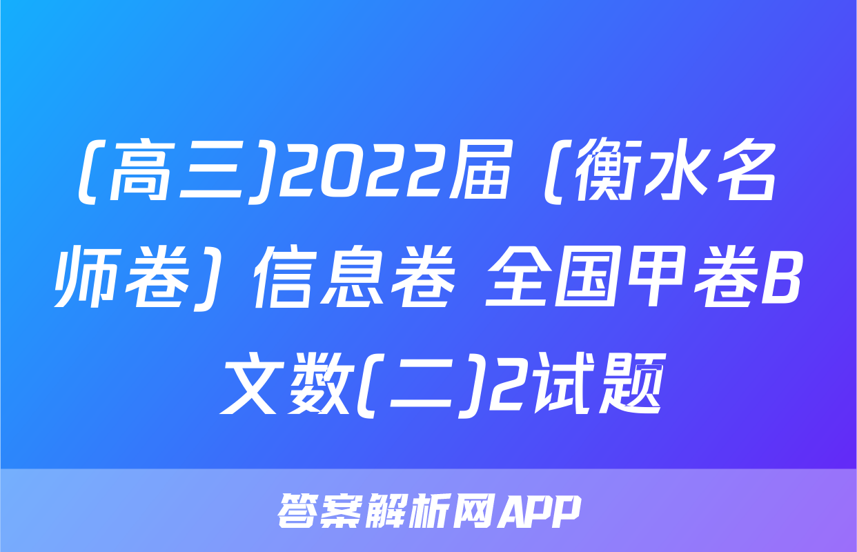 (高三)2022届 (衡水名师卷) 信息卷 全国甲卷B 文数(二)2试题