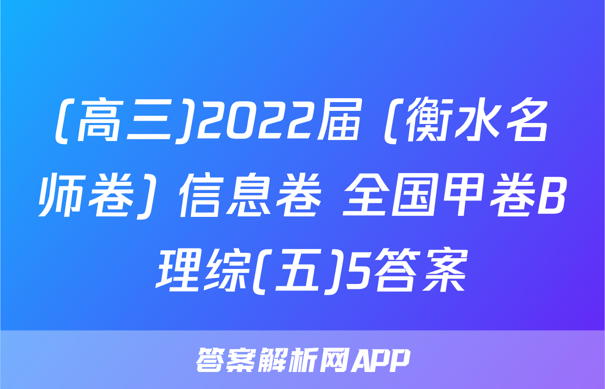(高三)2022届 (衡水名师卷) 信息卷 全国甲卷B 理综(五)5答案