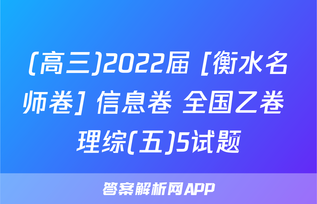 (高三)2022届 [衡水名师卷] 信息卷 全国乙卷 理综(五)5试题