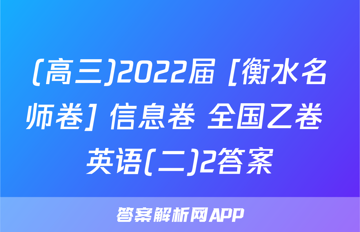 (高三)2022届 [衡水名师卷] 信息卷 全国乙卷 英语(二)2答案