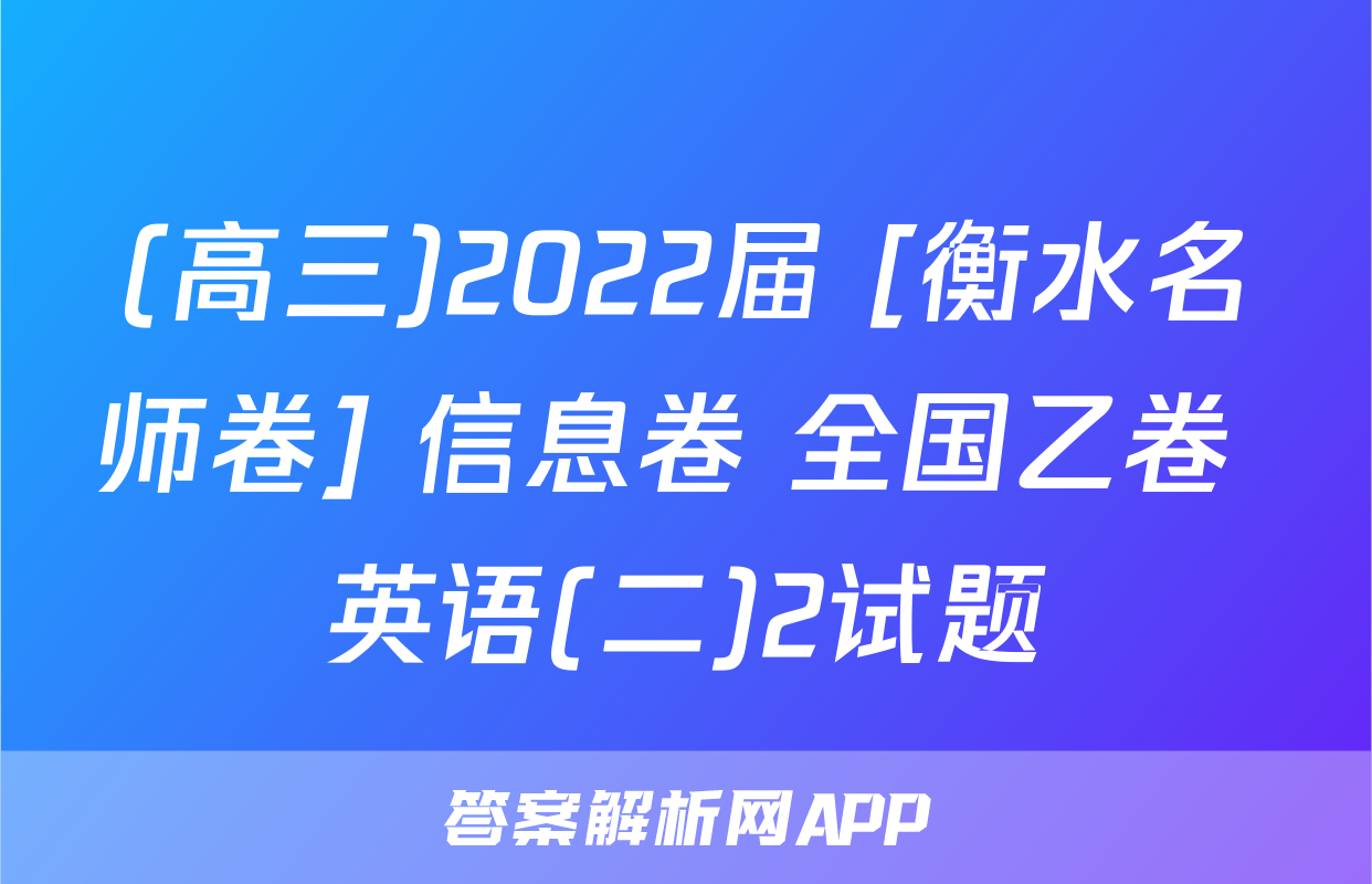 (高三)2022届 [衡水名师卷] 信息卷 全国乙卷 英语(二)2试题
