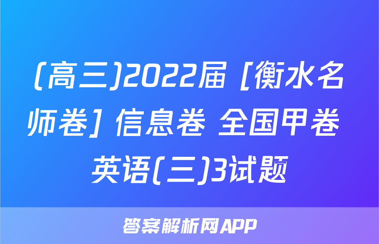 (高三)2022届 [衡水名师卷] 信息卷 全国甲卷 英语(三)3试题