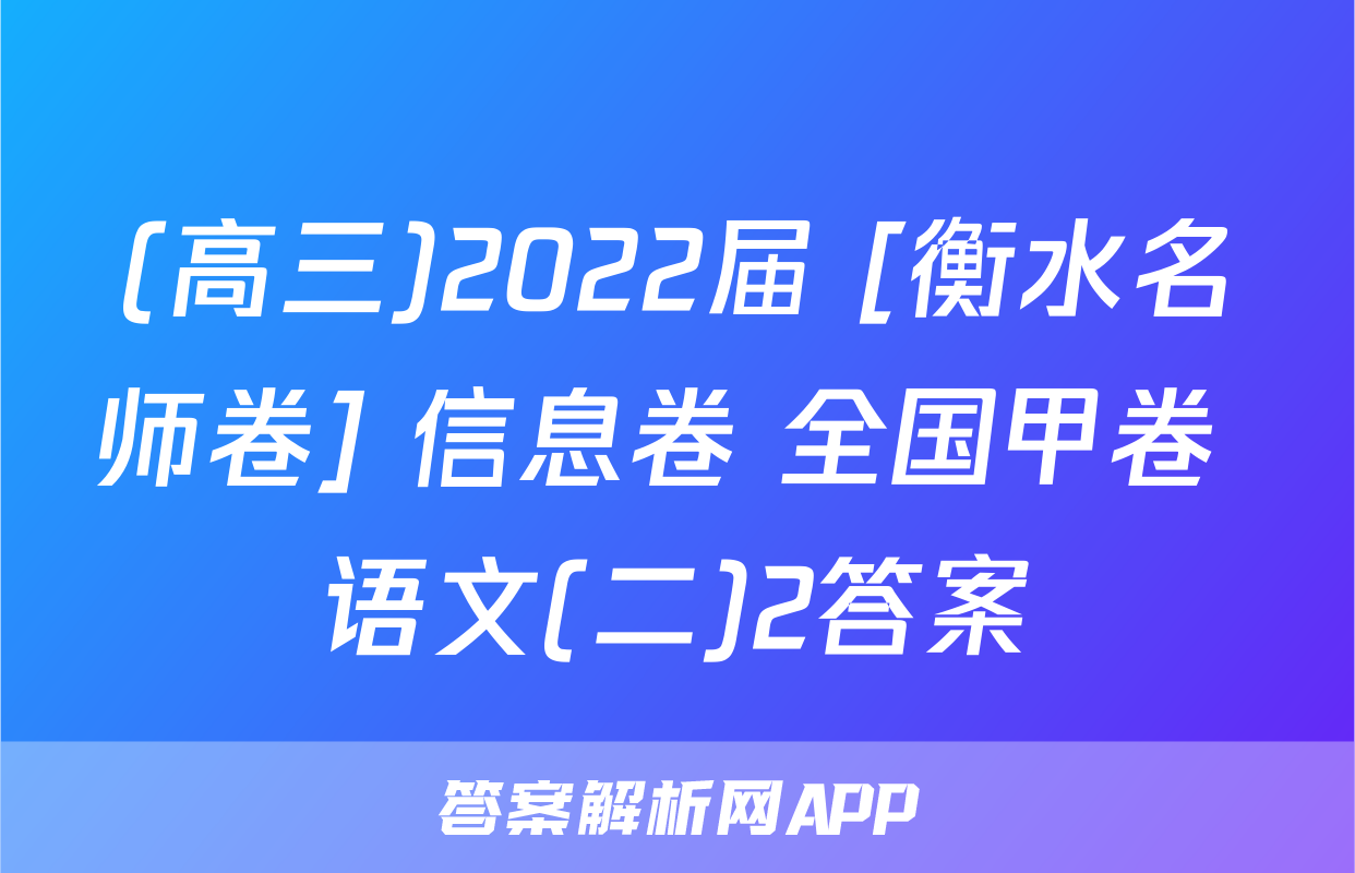(高三)2022届 [衡水名师卷] 信息卷 全国甲卷 语文(二)2答案